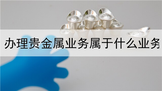 办理贵金属业务属于什么业务