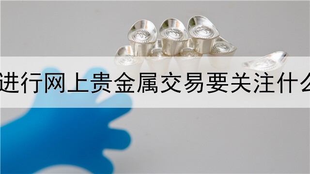 进行网上贵金属交易要关注什么