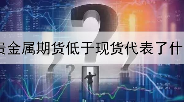 贵金属期货低于现货代表了什么