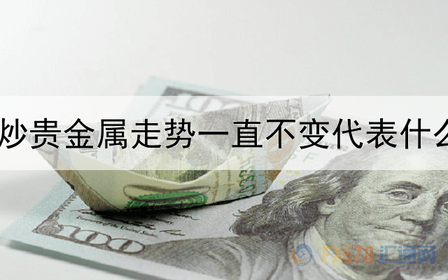 炒贵金属走势一直不变代表什么