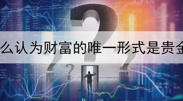 什么认为财富的唯一形式是贵金属