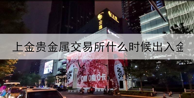 上金贵金属交易所什么时候出入金