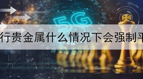 农行贵金属什么情况下会强制平仓