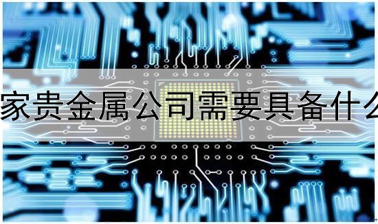 开一家贵金属公司需要具备什么条件